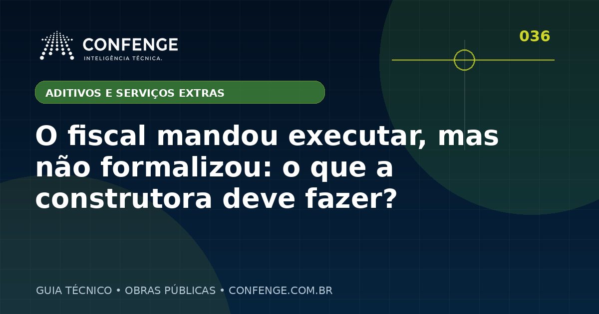 O fiscal mandou executar, mas não formalizou: o que a construtora deve fazer?