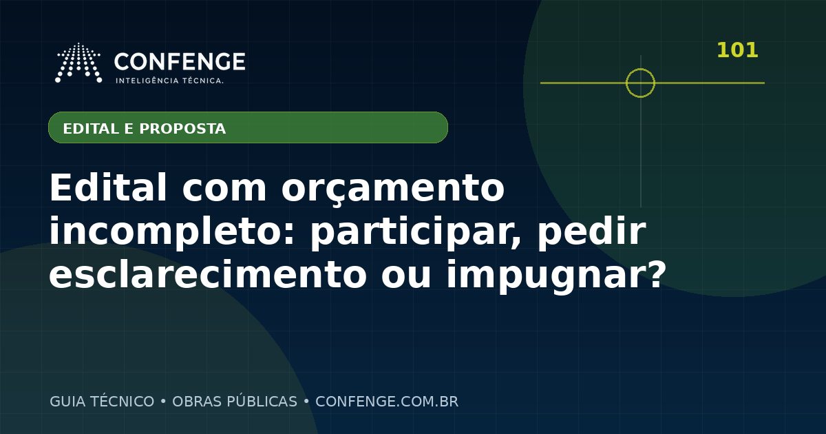 Edital com orçamento incompleto: participar, pedir esclarecimento ou impugnar?