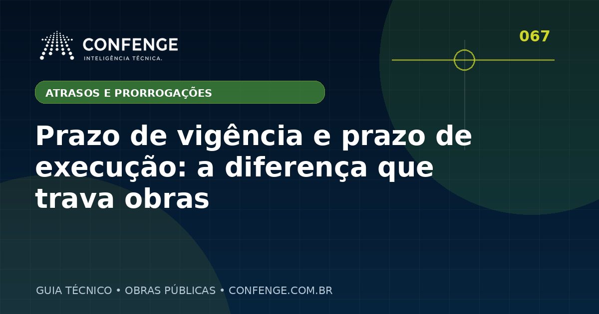 Prazo de vigência e prazo de execução: a diferença que trava obras