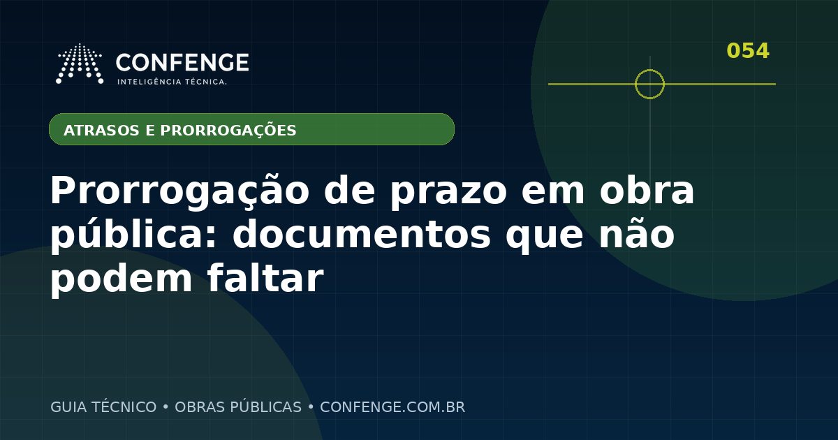 Prorrogação de prazo em obra pública: documentos que não podem faltar