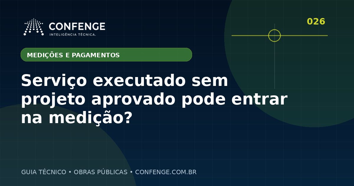 Serviço executado sem projeto aprovado pode entrar na medição?
