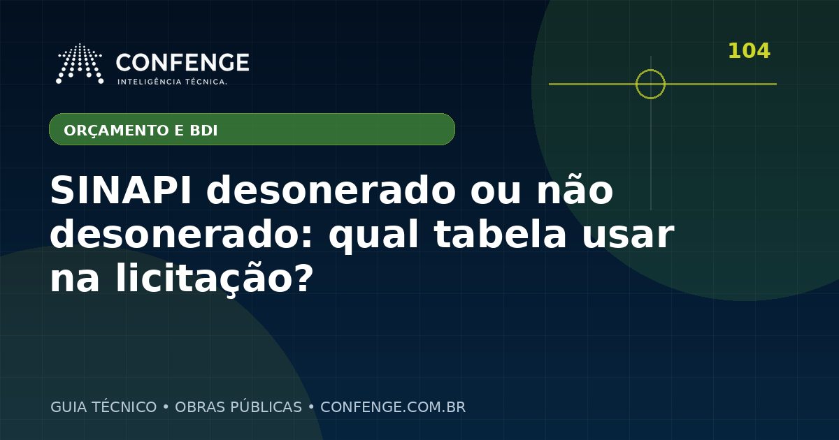 SINAPI desonerado ou não desonerado: qual tabela usar na licitação?